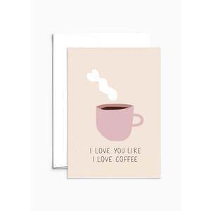 I Love You Like I Love Coffee Greeting Card